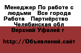 Менеджер По работе с людьми - Все города Работа » Партнёрство   . Челябинская обл.,Верхний Уфалей г.